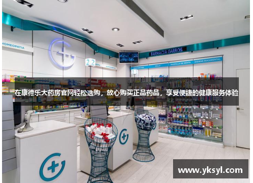 在康德乐大药房官网轻松选购,放心购买正品药品,享受便捷的健康服务体验 在康德乐大药房官网轻松选购,放心购买正品药品,享受便捷的健康服务体验