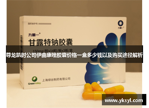 尊龙凯时公司伊曲康唑胶囊价格一盒多少钱以及购买途径解析 尊龙凯时公司伊曲康唑胶囊价格一盒多少钱以及购买途径解析