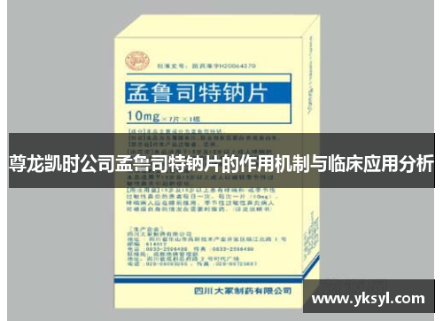 尊龙凯时公司孟鲁司特钠片的作用机制与临床应用分析