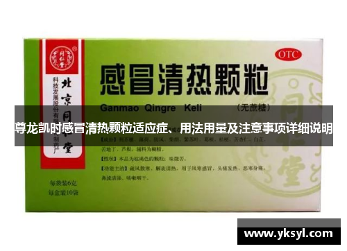 尊龙凯时感冒清热颗粒适应症、用法用量及注意事项详细说明 尊龙凯时感冒清热颗粒适应症、用法用量及注意事项详细说明