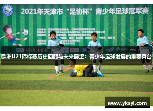欧洲U21锦标赛历史回顾与未来展望：青少年足球发展的重要舞台